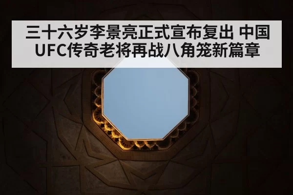 三十六岁李景亮正式宣布复出 中国UFC传奇老将再战八角笼新篇章