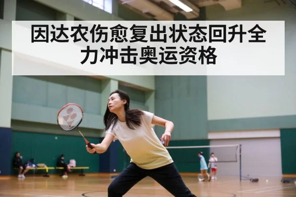 因达农伤愈复出状态回升全力冲击奥运资格