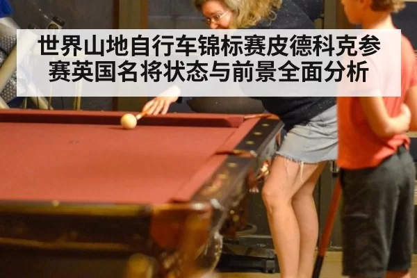 世界山地自行车锦标赛皮德科克参赛英国名将状态与前景全面分析