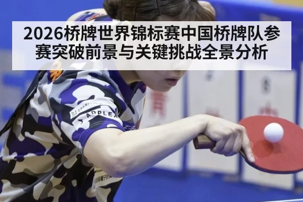 2026桥牌世界锦标赛中国桥牌队参赛突破前景与关键挑战全景分析